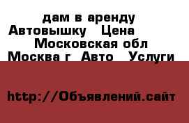 Cдам в аренду  Автовышку › Цена ­ 1 200 - Московская обл., Москва г. Авто » Услуги   